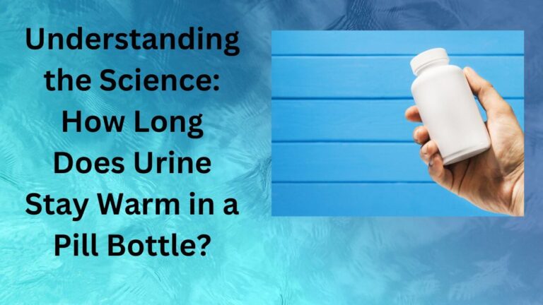 Understanding the Science How Long Does Urine Stay Warm in a Pill Bottle-failed drug test because of urine temperature