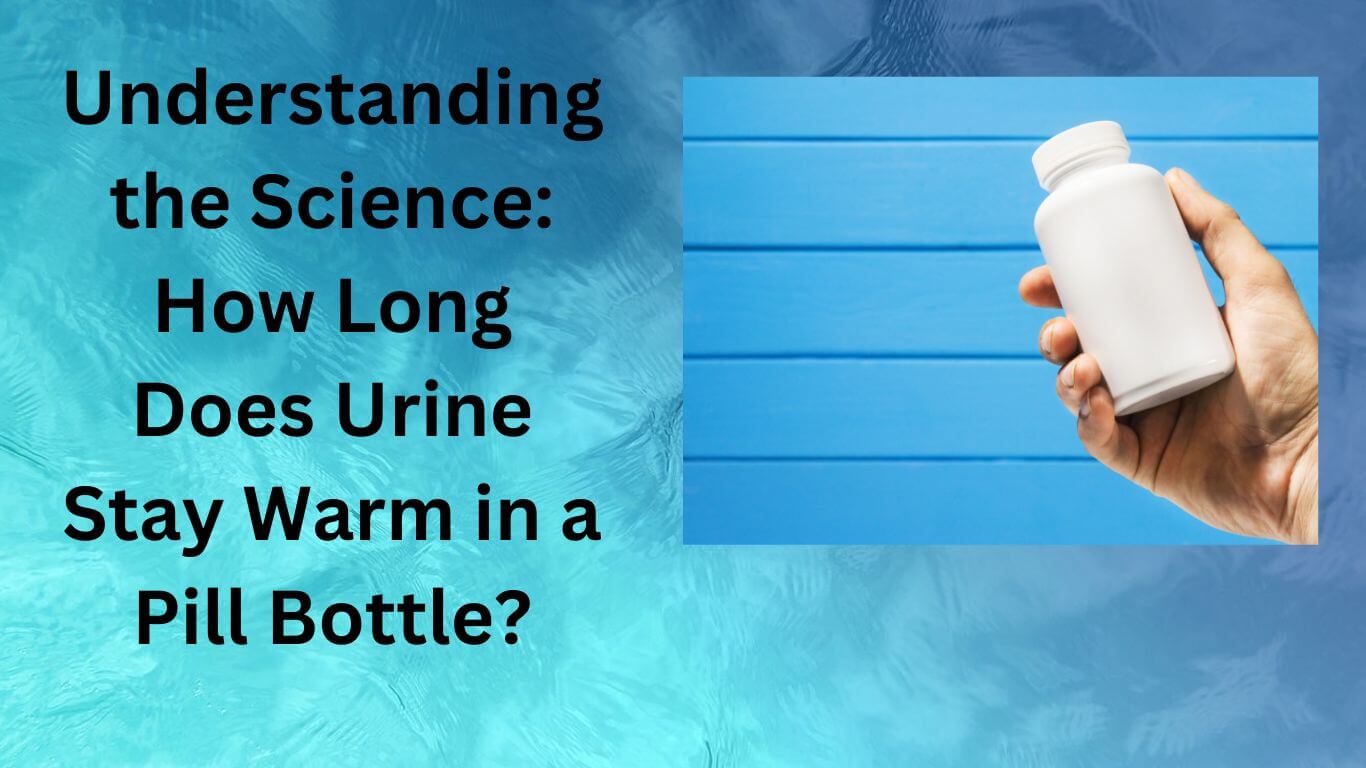 Understanding the Science How Long Does Urine Stay Warm in a Pill Bottle-failed drug test because of urine temperature