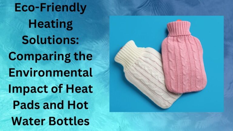 Eco-Friendly Heating Solutions Comparing the Environmental Impact of Heat Pads and Hot Water Bottles-disadvantages of using a hot water bottle