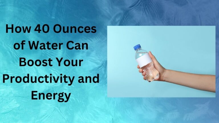 How 40 Ounces of Water Can Boost Your Productivity and Energy-does water intoxication happen right away